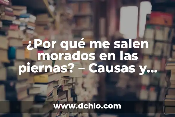 Enrojecimiento de la parte baja de las piernas: Causas y Tratamientos 7 ¿Por qué me salen morados en las piernas? – Causas y tratamientos