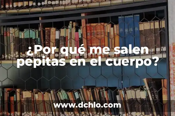 ¿Por qué me salen ronchas en el cuerpo y luego desaparecen? 7 ¿Por qué me salen pepitas en el cuerpo?