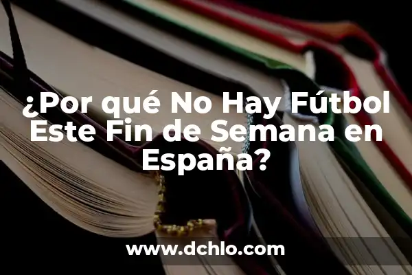 ¿Qué Hacer Este Fin de Semana en Castellón? Ideas y Actividades 6 ¿Por qué No Hay Fútbol Este Fin de Semana en España?