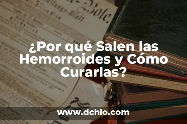 ¿Por qué me salen ronchas en el cuerpo y luego desaparecen? 4 ¿Por qué Salen las Hemorroides y Cómo Curarlas?