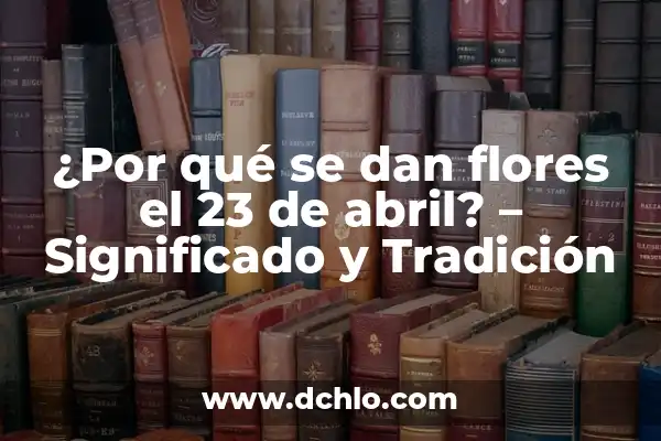 Fotos del 25 de noviembre: Un recuerdo significativo 5 ¿Por qué se dan flores el 23 de abril? – Significado y Tradición