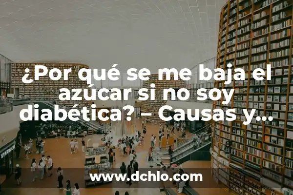 Fosfatasa Alcalina Baja y Vitamina D Baja: Causas y Consecuencias 4 ¿Por qué se me baja el azúcar si no soy diabética? – Causas y soluciones