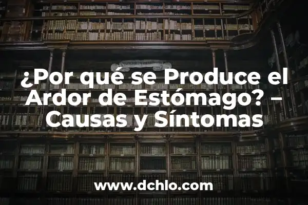 Sintomas de Ardor en el Estómago: Causas, Síntomas y Tratamientos 4 ¿Por qué se Produce el Ardor de Estómago? – Causas y Síntomas