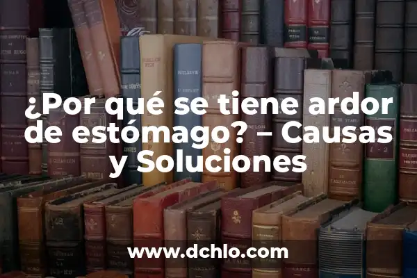 Sintomas de Ardor en el Estómago: Causas, Síntomas y Tratamientos 5 ¿Por qué se tiene ardor de estómago? – Causas y Soluciones