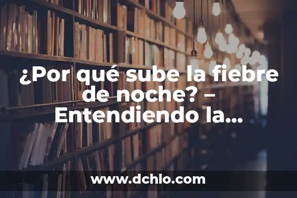 ¿Por qué sube la tensión por la noche? - Causas y Soluciones 3 ¿Por qué sube la fiebre de noche? – Entendiendo la relación entre la temperatura corporal y el ciclo circadiano