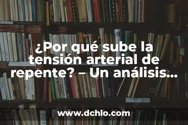 ¿Por qué sube la tensión por la noche? - Causas y Soluciones 8 ¿Por qué sube la tensión arterial de repente? – Un análisis detallado de los factores que la afectan