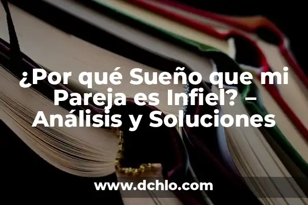 No Sé Si Quiero a Mi Pareja: ¿Qué Debe Hacer? 4 ¿Por qué Sueño que mi Pareja es Infiel? – Análisis y Soluciones