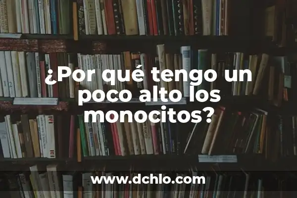 Hierro Un Poco Alto En Análitica: ¿Qué Significa Y Cómo Abordarlo? 7 ¿Por qué tengo un poco alto los monocitos?