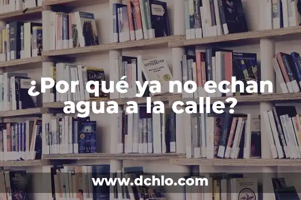 ¿Por qué ya no echan agua a la calle?