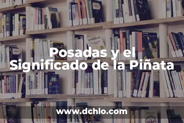 Significado Emocional de las Posadas: Un Viaje de Fe y Comunidad 7 Posadas y el Significado de la Piñata