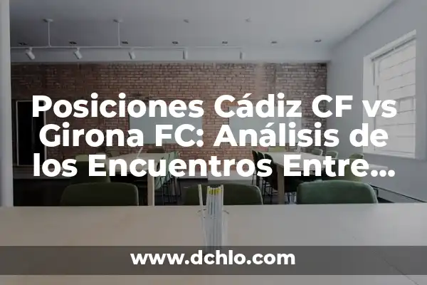 Posiciones de Real Oviedo contra Real Valladolid en los últimos años 3 Posiciones Cádiz CF vs Girona FC: Análisis de los Encuentros Entre Ambos Equipos