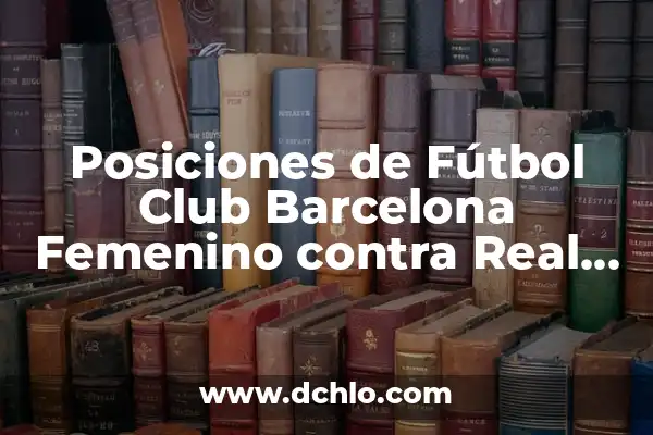Cronología de Fútbol Club Barcelona Femenino contra Chelsea Femenino: Un Enfrentamiento Épico 7 Posiciones de Fútbol Club Barcelona Femenino contra Real Madrid Femenino