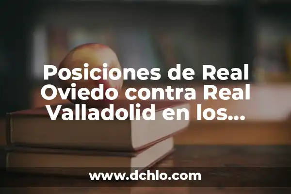Estadísticas de CD Tenerife contra Real Sporting: Análisis Detallado 4 Posiciones de Real Oviedo contra Real Valladolid en los últimos años