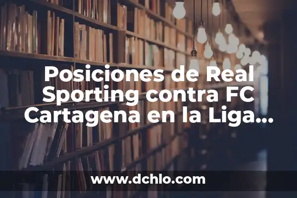Cuántas Jornadas Tiene la Liga Española: Todo lo que Debes Saber 6 Posiciones de Real Sporting contra FC Cartagena en la Liga SmartBank