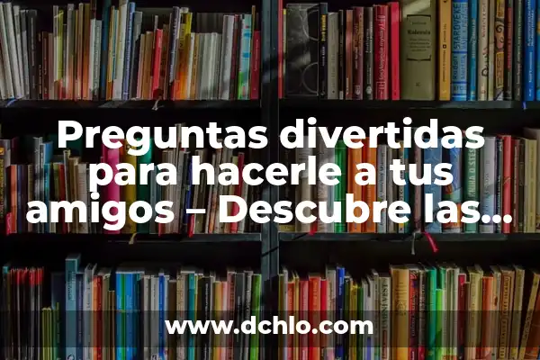 100 Preguntas para Hacer a Tus Amigos que debes Preguntar 6 Preguntas divertidas para hacerle a tus amigos – Descubre las mejores opciones
