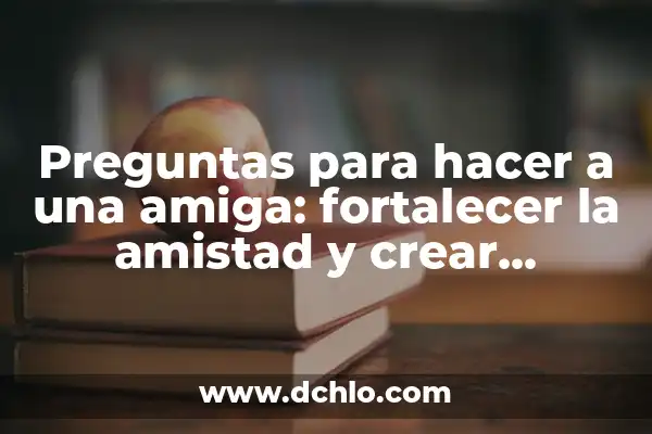 Textos de Cariño para una Amiga Especial: Expresiones de Afecto para Fortalecer la Amistad 4 Preguntas para hacer a una amiga: fortalecer la amistad y crear momentos inolvidables