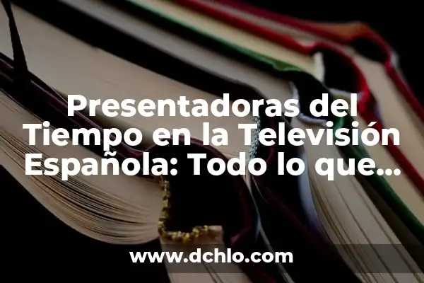 Presentadoras de Noticias de La Sexta: Conoce a las Mujeres que Dan Formato a la Información 6 Presentadoras del Tiempo en la Televisión Española: Todo lo que Necesitas Saber