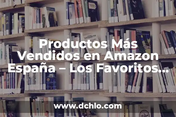 Significado de Favoritos: Todo Sobre tus Preferencias 6 Productos Más Vendidos en Amazon España – Los Favoritos de los Consumidores