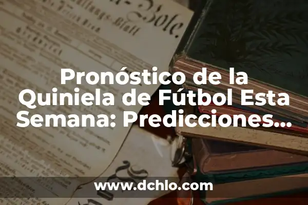 Resultado de la Quiniela esta Semana: Análisis y Predicciones 5 Pronóstico de la Quiniela de Fútbol Esta Semana: Predicciones y Análisis