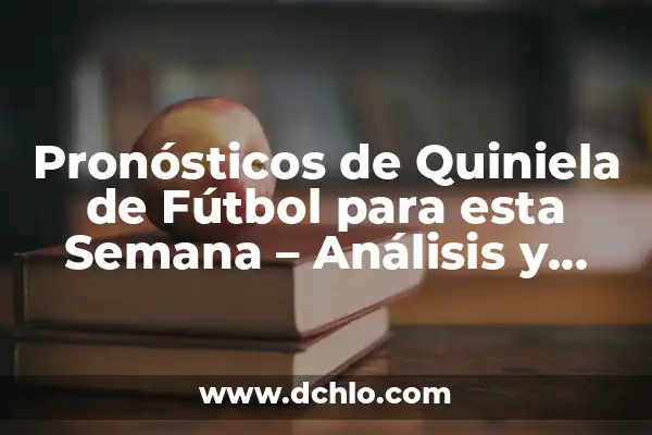 Resultado de la Quiniela esta Semana: Análisis y Predicciones 4 Pronósticos de Quiniela de Fútbol para esta Semana – Análisis y Predicciones