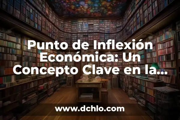 Significado de Ser Punto de Inflexión 5 Punto de Inflexión Económica: Un Concepto Clave en la Economía Moderna