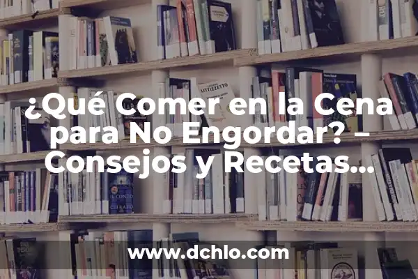 Dieta para No Engordar en el Embarazo: Guía Completa y Segura 3 ¿Qué Comer en la Cena para No Engordar? – Consejos y Recetas Saludables