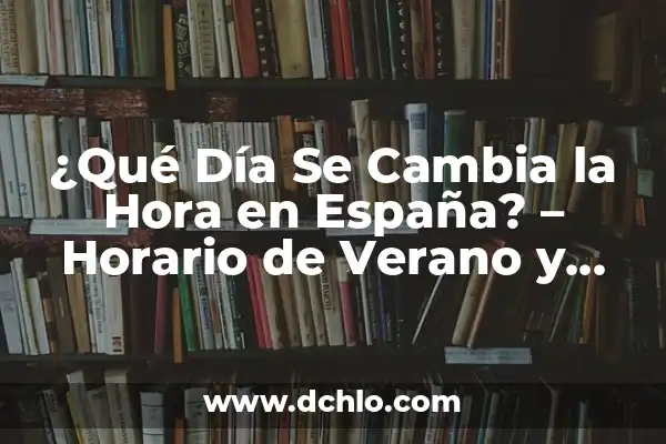 El Día del Padre en España: Todo lo que Necesitas Saber 7 ¿Qué Día Se Cambia la Hora en España? – Horario de Verano y Invierno