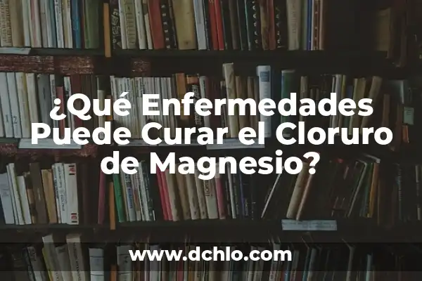 Qué enfermedades provoca la falta de magnesio: Un análisis detallado 5 ¿Qué Enfermedades Puede Curar el Cloruro de Magnesio?