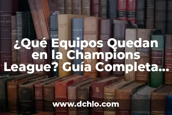 ¿Cuántos Equipos han Ganado la Champions League en la Historia? 3 ¿Qué Equipos Quedan en la Champions League? Guía Completa de la Competencia