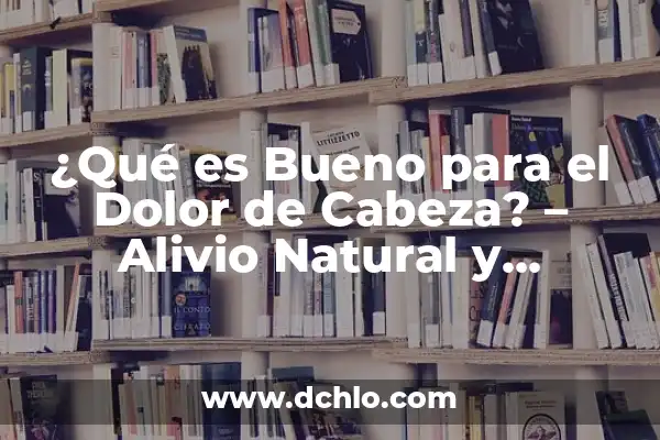 Alivio para el Dolor de Barriga: ¿Qué Comer Cuando Te Duele la Barriga? 6 ¿Qué es Bueno para el Dolor de Cabeza? – Alivio Natural y Efectivo