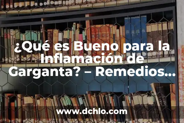 Remedios Naturales y Efectivos para la Caída del Cabello 8 ¿Qué es Bueno para la Inflamación de Garganta? – Remedios Naturales y Efectivos