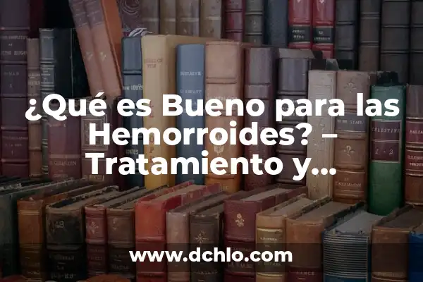 ¿Qué es Bueno para las Hemorroides? - Tratamiento y Remedios Naturales