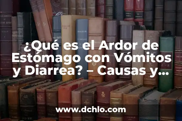 Sintomas de Ardor en el Estómago: Causas, Síntomas y Tratamientos 8 ¿Qué es el Ardor de Estómago con Vómitos y Diarrea? – Causas y Síntomas