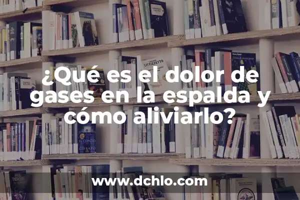 Dolor de Ovarios 5 Días Antes de la Regla: Qué es y Cómo Aliviarlo 3 ¿Qué es el dolor de gases en la espalda y cómo aliviarlo?