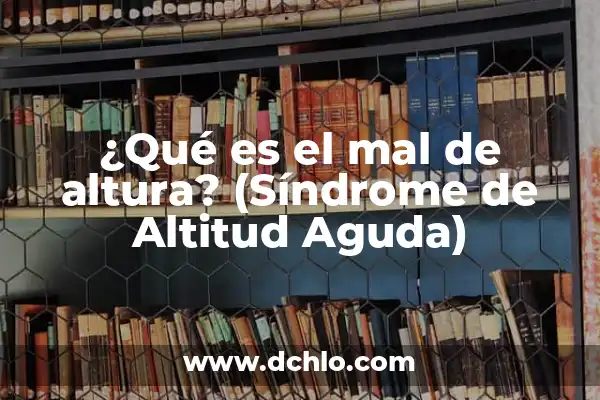 ¿Qué es el mal de altura? (Síndrome de Altitud Aguda)