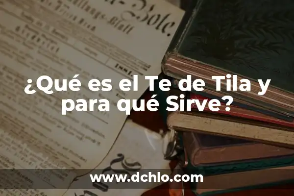 El Té de Jengibre: Descubre Sus Increíbles Beneficios y Usos 7 ¿Qué es el Te de Tila y para qué Sirve?