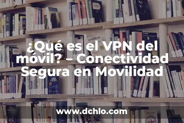 ¿Qué es un VPN y cómo funciona? - Conoce los secretos detrás de la seguridad en línea 4 ¿Qué es el VPN del móvil? – Conectividad Segura en Movilidad