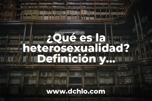 ¿Qué es la Lista de Epstein? Definición y Explicación 6 ¿Qué es la heterosexualidad? Definición y explicación