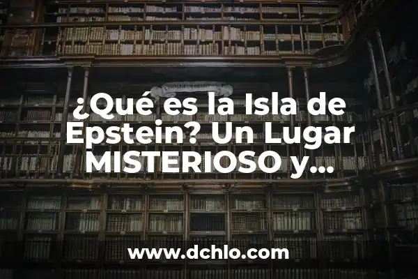 ¿Qué es la Lista de Epstein? Definición y Explicación 7 ¿Qué es la Isla de Epstein? Un Lugar MISTERIOSO y CONTROVERTIDO