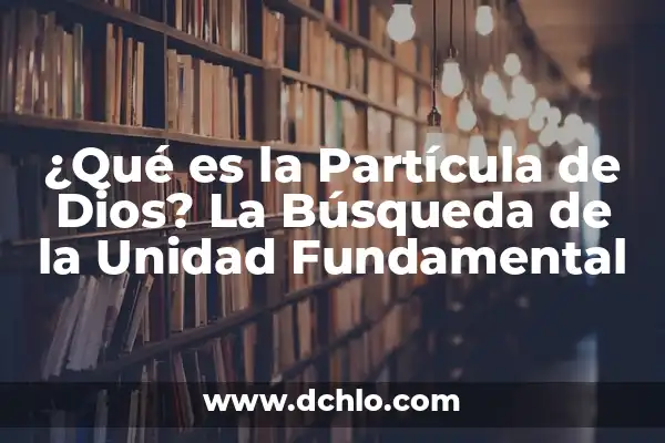 ¿Qué es la Partícula de Dios? La Búsqueda de la Unidad Fundamental