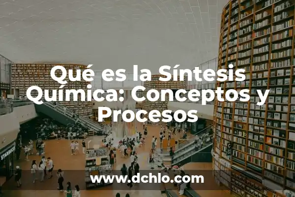 Significado de Síntesis y Resumen 4 Qué es la Síntesis Química: Conceptos y Procesos