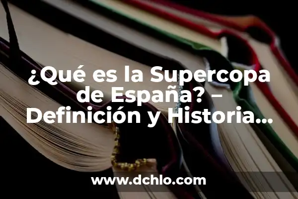 Resultado de la Supercopa de España: Todo lo que Necesitas Saber 7 ¿Qué es la Supercopa de España? – Definición y Historia del Torneo