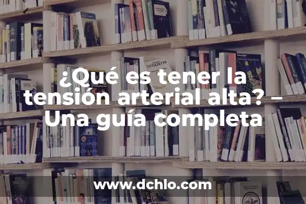 ¿Qué pasa si tienes la tensión alta? - Consecuencias y Soluciones para la Hipertensión 5 ¿Qué es tener la tensión arterial alta? – Una guía completa