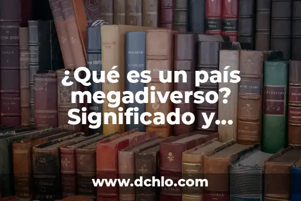 Investigar el significado de megadiverso 8 ¿Qué es un país megadiverso? Significado y características