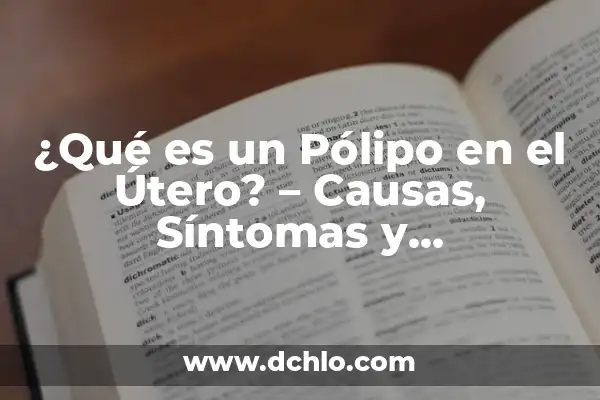 Síntomas de un Pólipo en el Útero - Cómo Identificarlos 3 ¿Qué es un Pólipo en el Útero? – Causas, Síntomas y Tratamiento