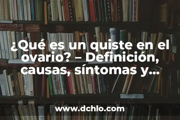¿Qué es la Mononucleosis y Síntomas? 7 ¿Qué es un quiste en el ovario? – Definición, causas, síntomas y tratamientos