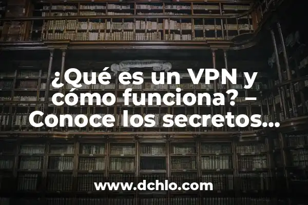 Significado de VPN y TIR: Guía Completa 5 ¿Qué es un VPN y cómo funciona? – Conoce los secretos detrás de la seguridad en línea