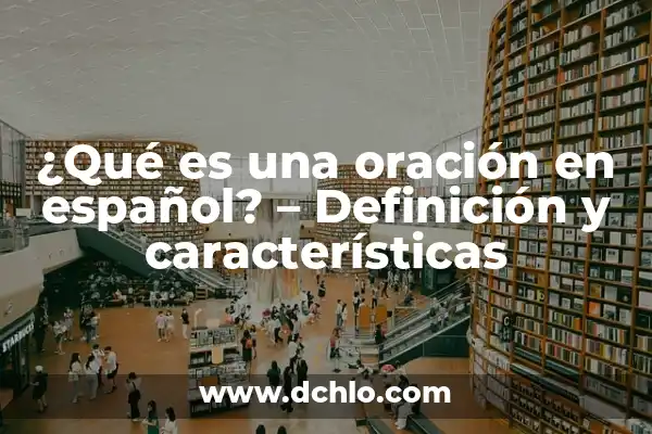 Significado de los Elementos de la Oración 7 ¿Qué es una oración en español? – Definición y características
