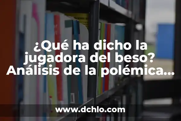 De qué se acusa a Begoña, la verdad detrás de la polémica 3 ¿Qué ha dicho la jugadora del beso? Análisis de la polémica frase de Luisa Fernanda W