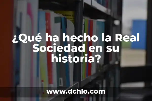 ¿De Dónde Es El Real Sociedad? Un Análisis Detallado de la Historia y Orígenes del Club 8 ¿Qué ha hecho la Real Sociedad en su historia?